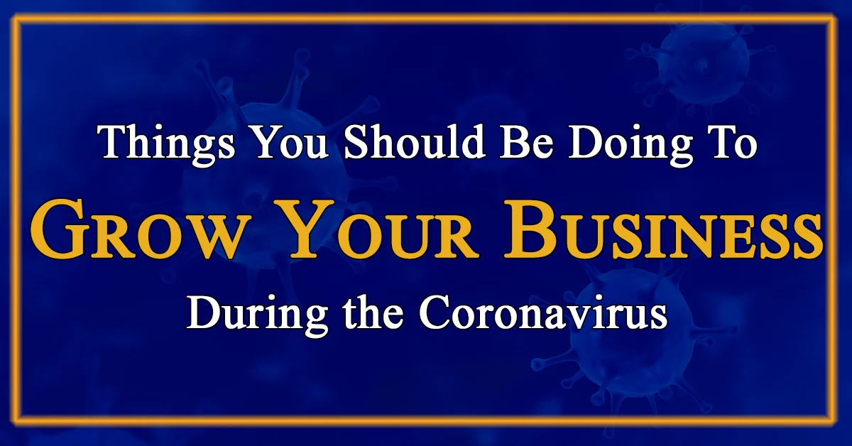 Things You Should Be Doing To Grow Your Business During the Coronavirus