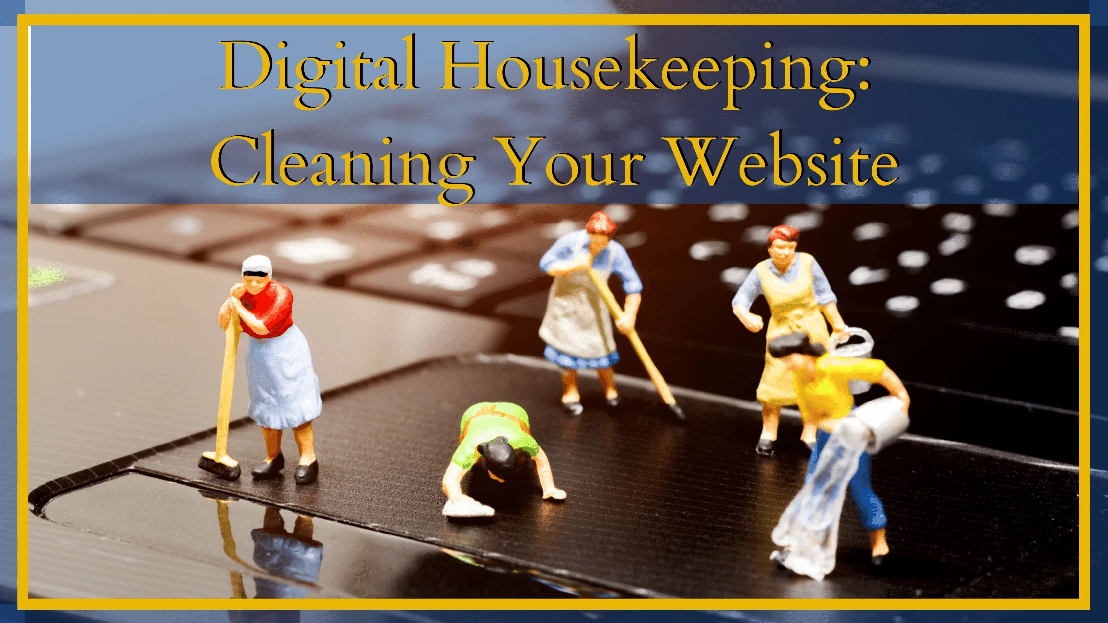 Digital Housekeeping and why it's important to update your website regularly.